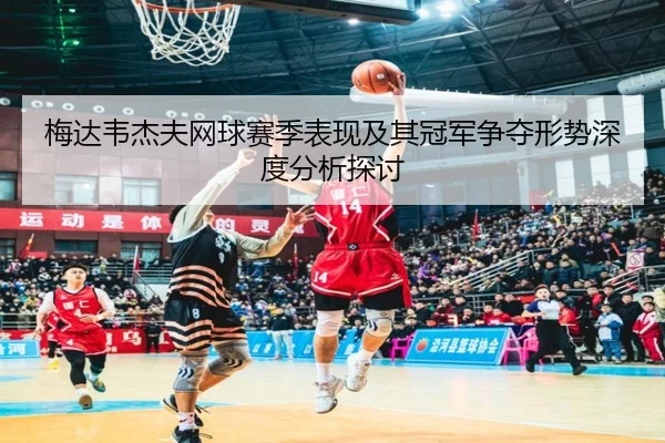 梅达韦杰夫网球赛季表现及其冠军争夺形势深度分析探讨（BANDAO SPORTS）